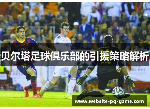 贝尔塔足球俱乐部的引援策略解析