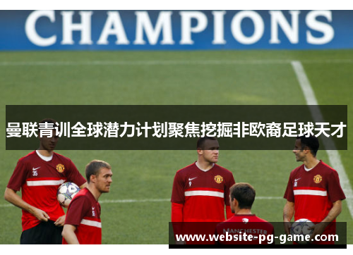 曼联青训全球潜力计划聚焦挖掘非欧裔足球天才